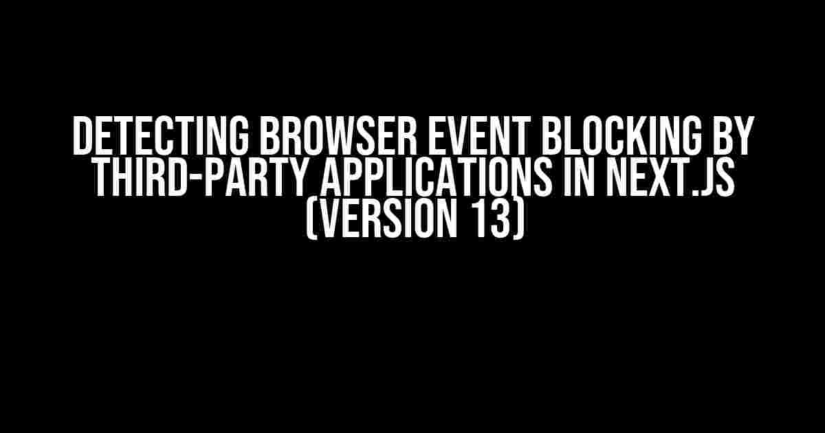 Detecting Browser Event Blocking by Third-Party Applications in Next.js (Version 13)