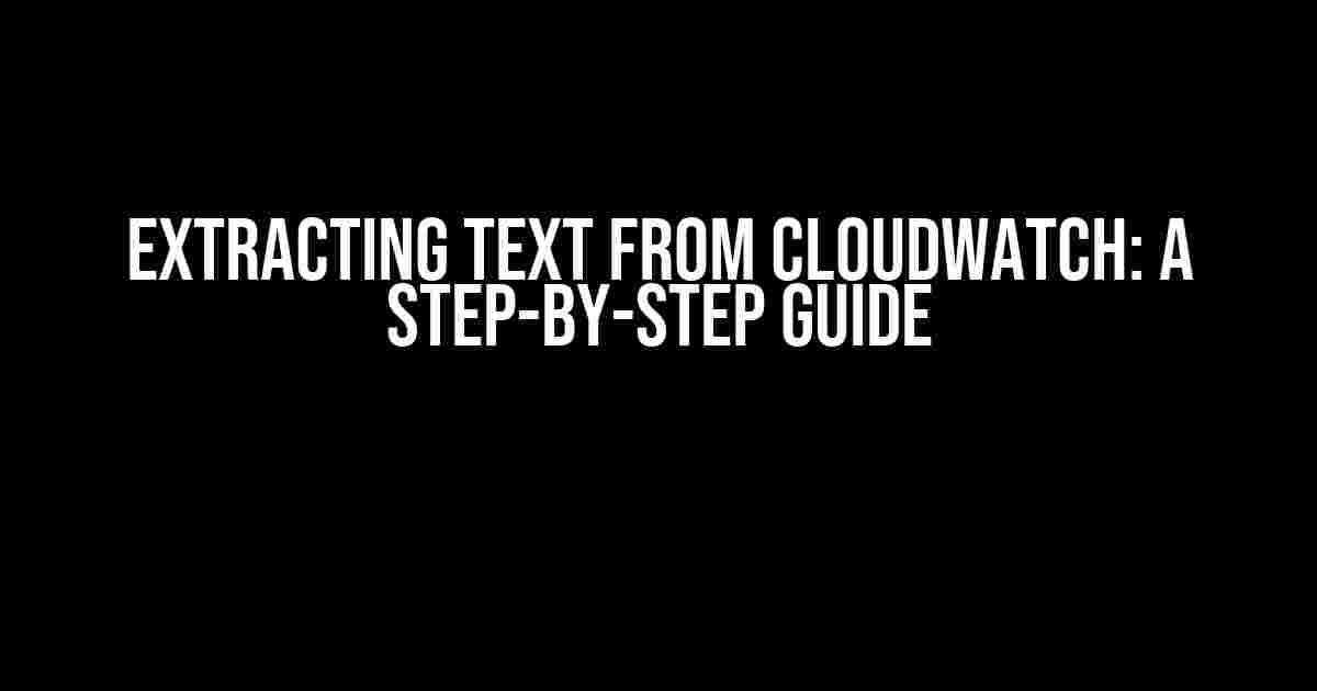 Extracting Text from CloudWatch: A Step-by-Step Guide