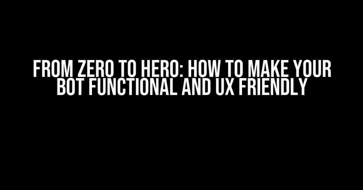 From Zero to Hero: How to Make Your Bot Functional and UX Friendly