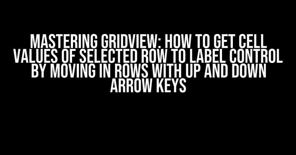 Mastering GridView: How to Get Cell Values of Selected Row to Label Control by Moving in Rows with Up and Down Arrow Keys