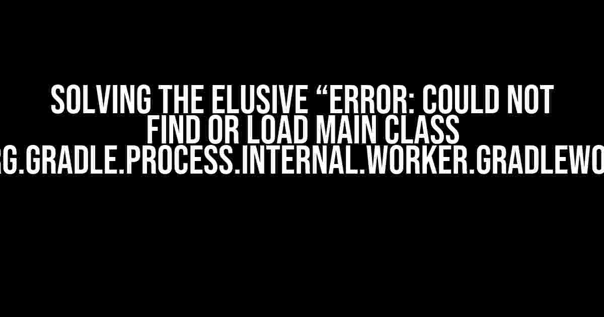 Solving the Elusive “Error: Could not find or load main class worker.org.gradle.process.internal.worker.GradleWorkerMain”