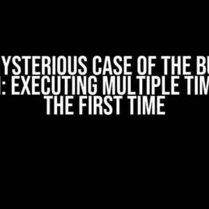 The Mysterious Case of the Button Function: Executing Multiple Times After the First Time