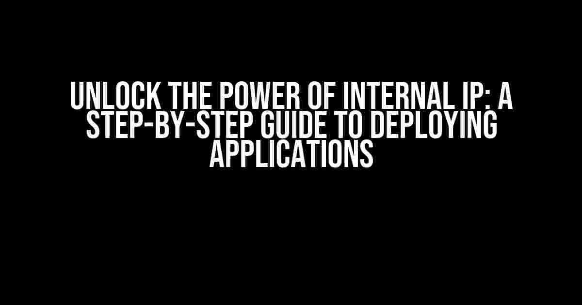 Unlock the Power of Internal IP: A Step-by-Step Guide to Deploying Applications