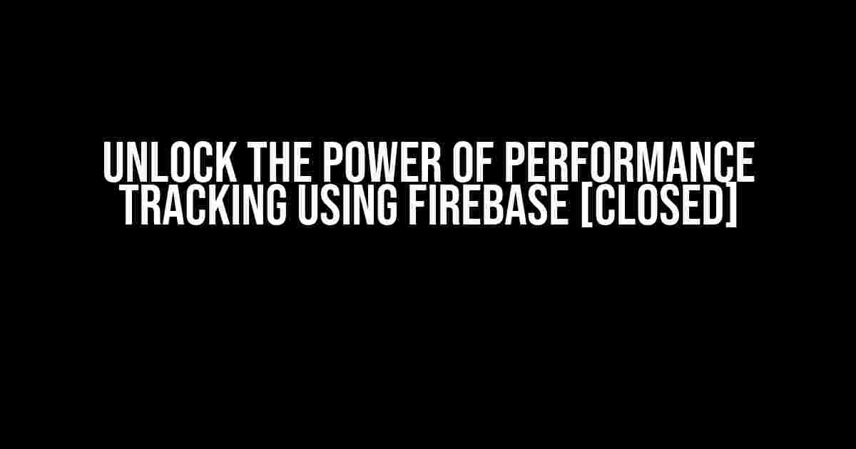 Unlock the Power of Performance Tracking using Firebase [closed]