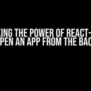 Unlocking the Power of React-Native: How to Open an App from the Background